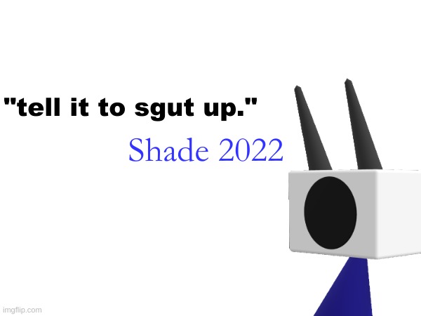 "tell it to sgut up." Shade 2022 | made w/ Imgflip meme maker