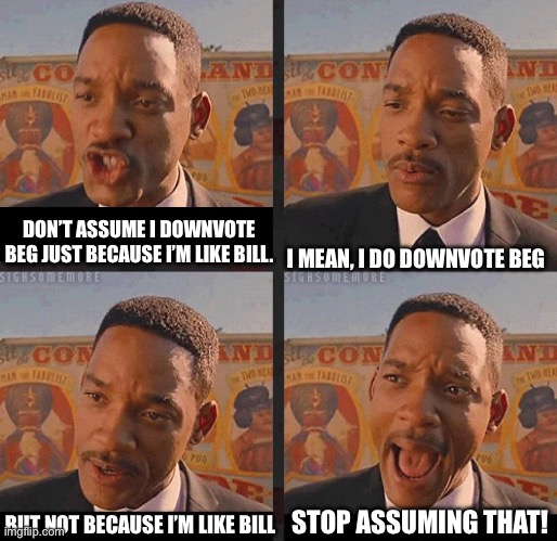 But Not because I'm Black | DON’T ASSUME I DOWNVOTE BEG JUST BECAUSE I’M LIKE BILL. I MEAN, I DO DOWNVOTE BEG BUT NOT BECAUSE I’M LIKE BILL STOP ASSUMING THAT! | image tagged in but not because i'm black | made w/ Imgflip meme maker