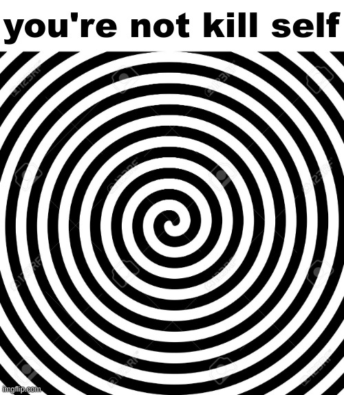 Hypnosis Spiral | you're not kill self | image tagged in hypnosis spiral | made w/ Imgflip meme maker