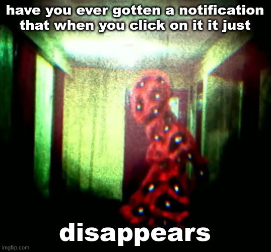 woopwoopwoopwoop | have you ever gotten a notification that when you click on it it just; disappears | image tagged in woopwoopwoopwoop | made w/ Imgflip meme maker