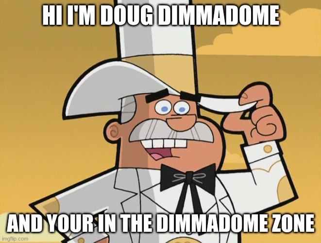 doug dimmadome | HI I'M DOUG DIMMADOME; AND YOUR IN THE DIMMADOME ZONE | image tagged in doug dimmadome | made w/ Imgflip meme maker