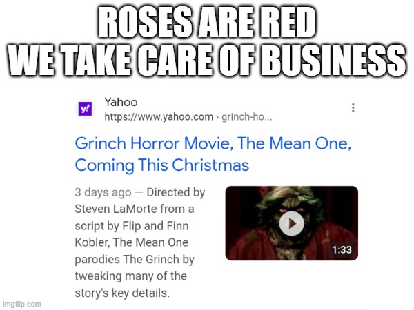 I'm not even surprise anymore | ROSES ARE RED
WE TAKE CARE OF BUSINESS | image tagged in the grinch,horror,wtf,no tags | made w/ Imgflip meme maker