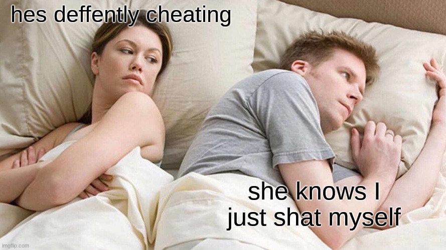 I Bet He's Thinking About Other Women Meme | hes deffently cheating; she knows I just shat myself | image tagged in memes,i bet he's thinking about other women | made w/ Imgflip meme maker