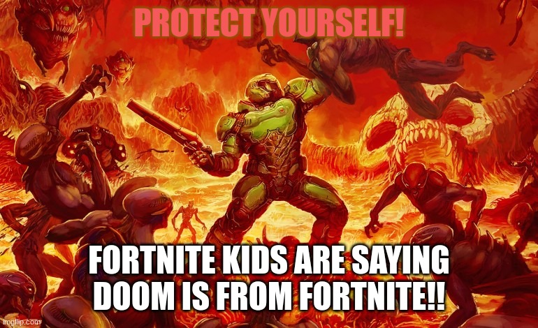WE NEED TO SAY DOOM IS NOT FROM FORTNITE | PROTECT YOURSELF! FORTNITE KIDS ARE SAYING DOOM IS FROM FORTNITE!! | image tagged in doom slayer killing demons | made w/ Imgflip meme maker