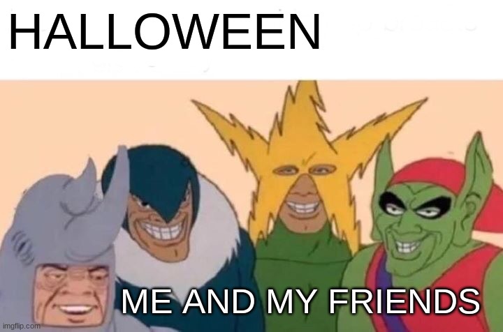 Me And The Boys | HALLOWEEN; ME AND MY FRIENDS | image tagged in memes,me and the boys | made w/ Imgflip meme maker