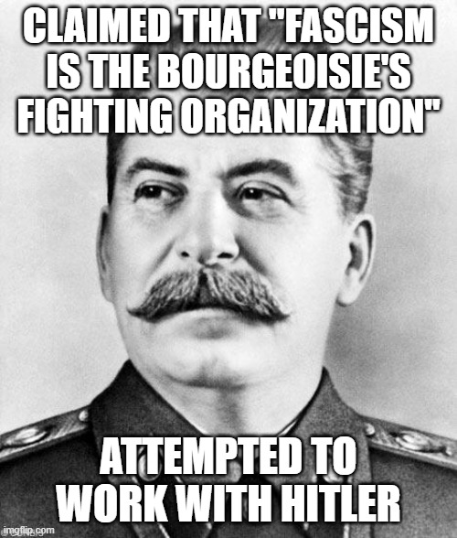 Even from my marxist perspective, this guy totally sucks. | CLAIMED THAT ''FASCISM IS THE BOURGEOISIE'S FIGHTING ORGANIZATION''; ATTEMPTED TO WORK WITH HITLER | image tagged in hypocrite stalin | made w/ Imgflip meme maker