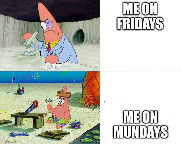 patrick build | ME ON FRIDAYS; ME ON MONDAYS | image tagged in patrick build | made w/ Imgflip meme maker