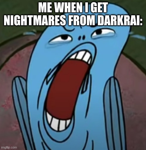 ... | ME WHEN I GET NIGHTMARES FROM DARKRAI: | image tagged in eeeeeeeeee | made w/ Imgflip meme maker