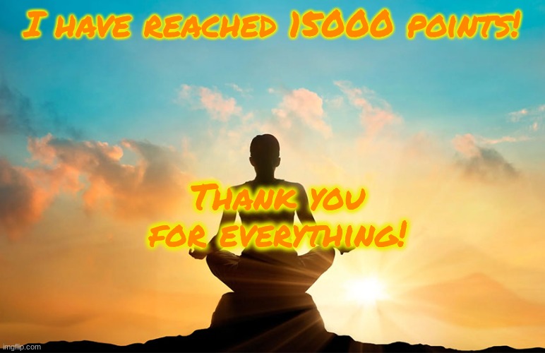 15000 Points! | I have reached 15000 points! Thank you for everything! | image tagged in calm person | made w/ Imgflip meme maker