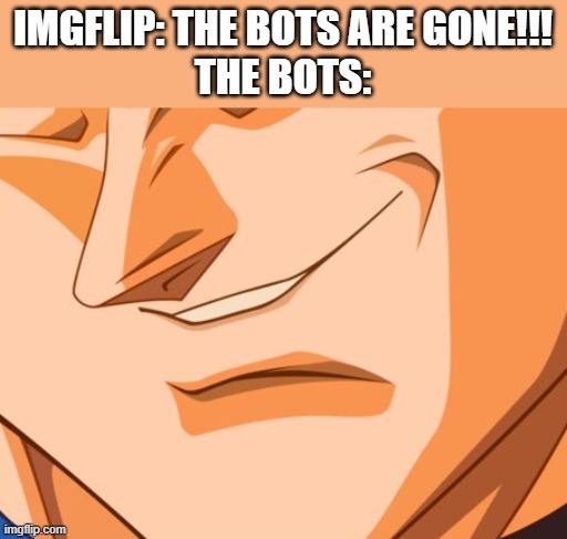 I hope this isn't true | IMGFLIP: THE BOTS ARE GONE!!!
THE BOTS: | image tagged in vegeta evil smile | made w/ Imgflip meme maker
