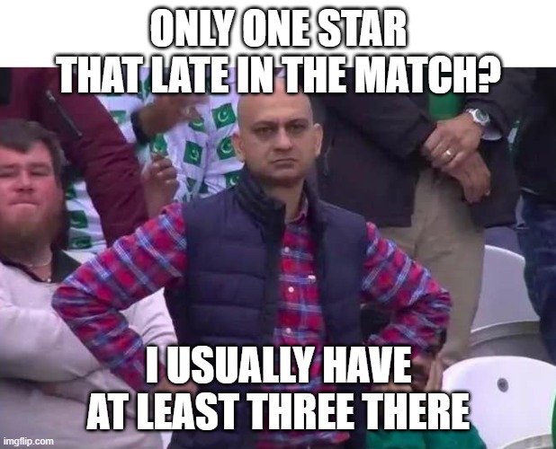 Unimpressed man | ONLY ONE STAR THAT LATE IN THE MATCH? I USUALLY HAVE AT LEAST THREE THERE | image tagged in unimpressed man | made w/ Imgflip meme maker