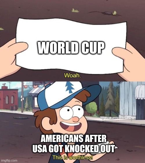 Gravity Falls Meme | WORLD CUP; AMERICANS AFTER USA GOT KNOCKED OUT | image tagged in gravity falls meme | made w/ Imgflip meme maker