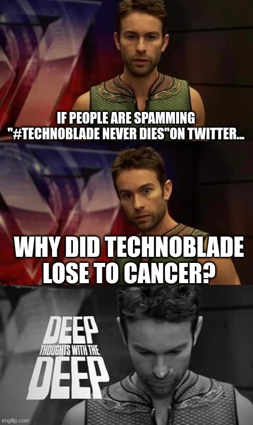 Clever title | IF PEOPLE ARE SPAMMING "#TECHNOBLADE NEVER DIES"ON TWITTER... WHY DID TECHNOBLADE LOSE TO CANCER? | image tagged in deep thoughts with the deep | made w/ Imgflip meme maker