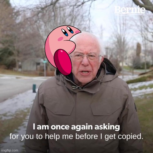 Kirby nooooooooooo | for you to help me before I get copied. | image tagged in memes,bernie i am once again asking for your support | made w/ Imgflip meme maker