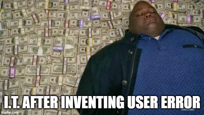 funny title | I.T. AFTER INVENTING USER ERROR | image tagged in huell money,rich,tech,tech support | made w/ Imgflip meme maker
