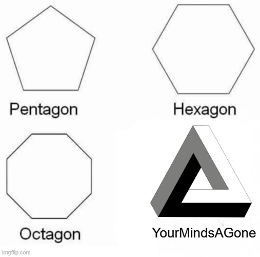 YourmindsAgone | YourMindsAGone | image tagged in memes,pentagon hexagon octagon | made w/ Imgflip meme maker