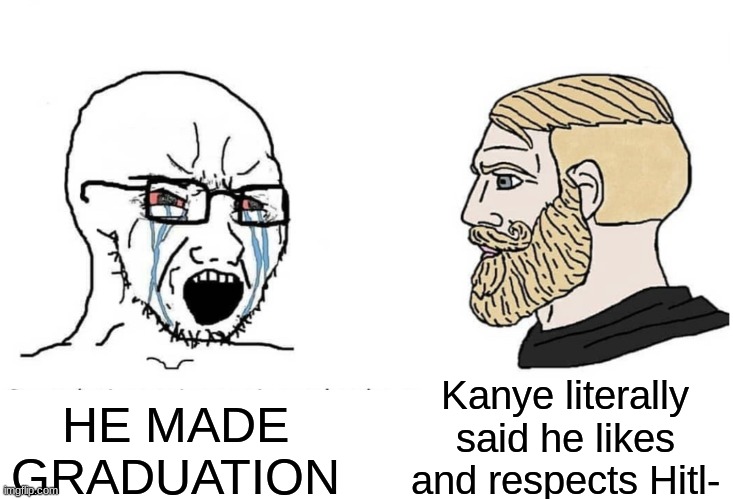 kanye west villian arc, 2021-present day | Kanye literally said he likes and respects Hitl-; HE MADE GRADUATION | image tagged in soyboy vs yes chad,kanye,music,rap | made w/ Imgflip meme maker