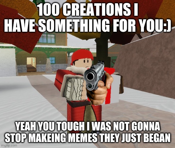 Flanker gives present | 100 CREATIONS I HAVE SOMETHING FOR YOU:); YEAH YOU TOUGH I WAS NOT GONNA STOP MAKEING MEMES THEY JUST BEGAN | image tagged in flanker gives present | made w/ Imgflip meme maker