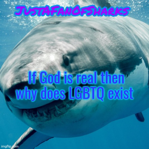 JustAFanOfSharks Announcement Template | If God is real then why does LGBTQ exist | image tagged in justafanofsharks announcement template | made w/ Imgflip meme maker