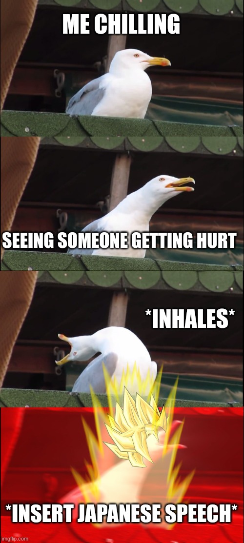 when you think you are in a anime | ME CHILLING; SEEING SOMEONE GETTING HURT; *INHALES*; *INSERT JAPANESE SPEECH* | image tagged in memes,inhaling seagull | made w/ Imgflip meme maker