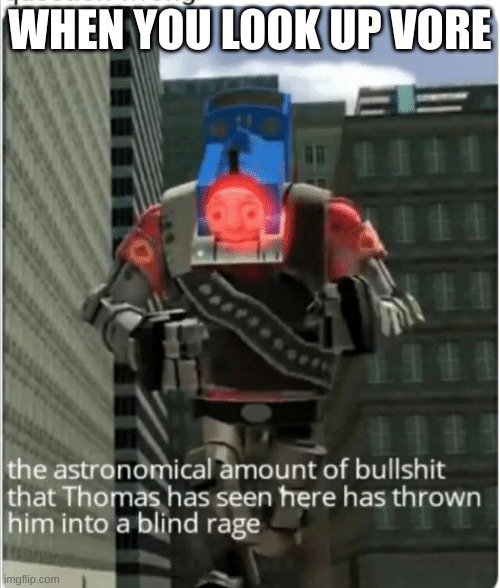 don't google it guys, you can't survive the cringe | WHEN YOU LOOK UP VORE | image tagged in the astronomical amount of bullshit that thomas has seen here | made w/ Imgflip meme maker