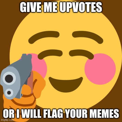 Upvote NOW | GIVE ME UPVOTES; OR I WILL FLAG YOUR MEMES | image tagged in give me upvotes | made w/ Imgflip meme maker