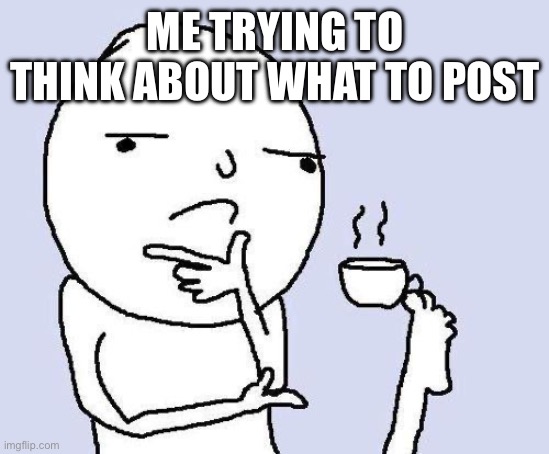 thinking meme | ME TRYING TO THINK ABOUT WHAT TO POST | image tagged in thinking meme | made w/ Imgflip meme maker