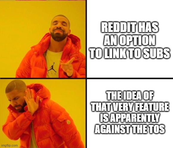 Just checked Reddit's terms, nowhere is anything said about "brigading" which is what ModsBeingD##ks says linking is | REDDIT HAS AN OPTION TO LINK TO SUBS; THE IDEA OF THAT VERY FEATURE IS APPARENTLY AGAINST THE TOS | image tagged in drake yes no reverse,reddit,terms and conditions,brigading | made w/ Imgflip meme maker