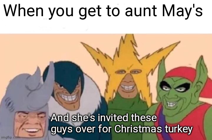 Me And The Boys | When you get to aunt May's; And she's invited these guys over for Christmas turkey | image tagged in memes,me and the boys | made w/ Imgflip meme maker