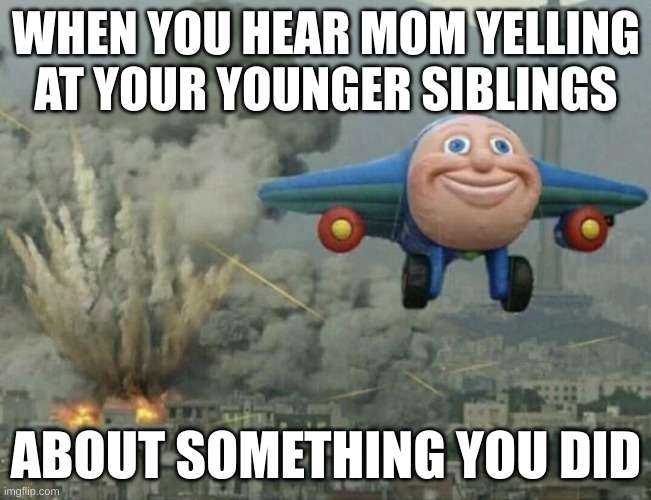 Thomas airplane meme | WHEN YOU HEAR MOM YELLING AT YOUR YOUNGER SIBLINGS; ABOUT SOMETHING YOU DID | image tagged in thomas airplane meme | made w/ Imgflip meme maker