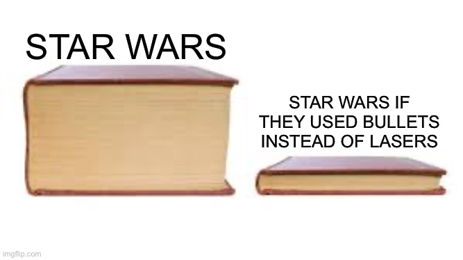 Big book small book | STAR WARS; STAR WARS IF THEY USED BULLETS INSTEAD OF LASERS | image tagged in big book small book | made w/ Imgflip meme maker