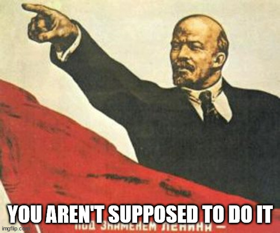Lenin says | YOU AREN'T SUPPOSED TO DO IT | image tagged in lenin says | made w/ Imgflip meme maker