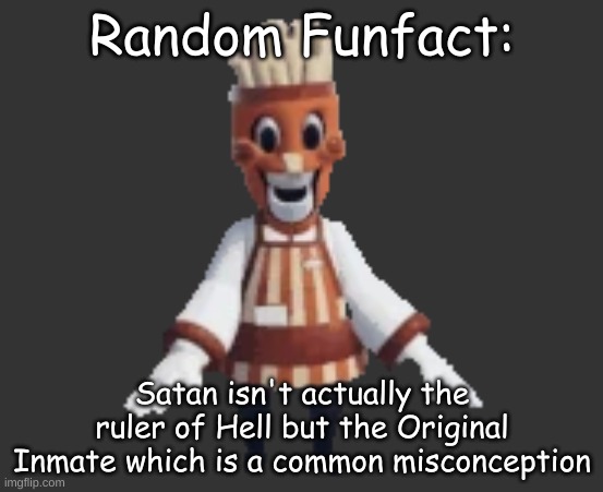 Random Funfact:; Satan isn't actually the ruler of Hell but the Original Inmate which is a common misconception | made w/ Imgflip meme maker