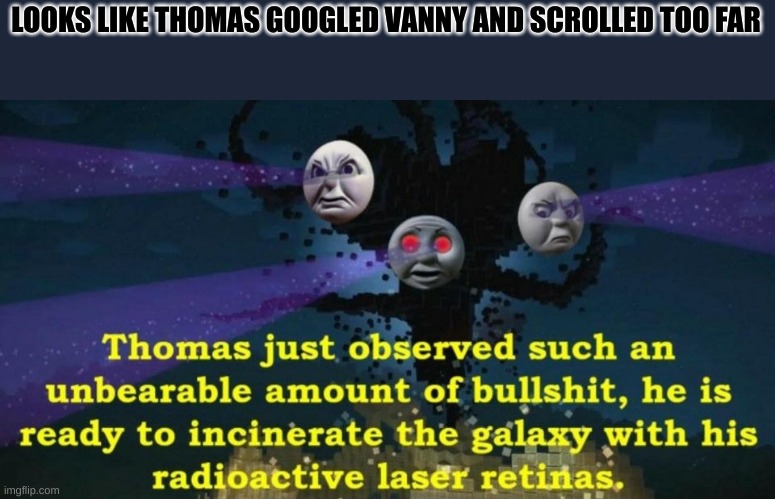 Thomas the Wither Storm | LOOKS LIKE THOMAS GOOGLED VANNY AND SCROLLED TOO FAR | image tagged in thomas the wither storm | made w/ Imgflip meme maker