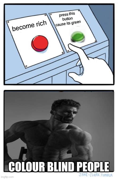 Colour blind people | press this button cause its green; become rich; COLOUR BLIND PEOPLE | image tagged in memes,two buttons,giga chad,funny,awsome,funny memes | made w/ Imgflip meme maker