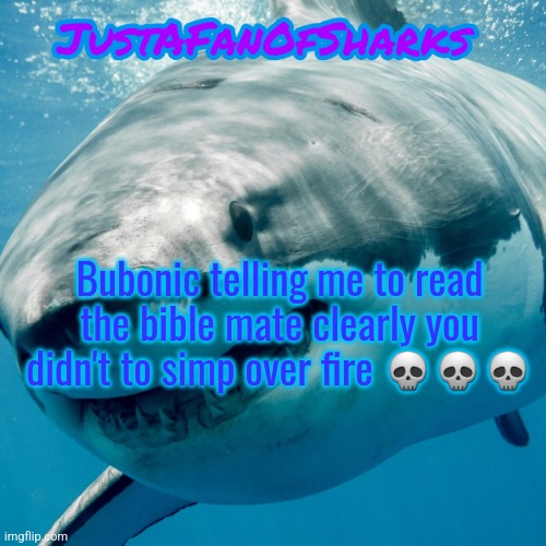 JustAFanOfSharks Announcement Template | Bubonic telling me to read the bible mate clearly you didn't to simp over fire 💀💀💀 | image tagged in justafanofsharks announcement template | made w/ Imgflip meme maker