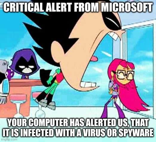 Error number 268D3 | CRITICAL ALERT FROM MICROSOFT; YOUR COMPUTER HAS ALERTED US, THAT IT IS INFECTED WITH A VIRUS OR SPYWARE | image tagged in robin yelling at starfire,critical alert from microsoft | made w/ Imgflip meme maker