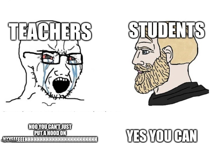 All the time | STUDENTS; TEACHERS; YES YOU CAN; NOO YOU CAN'T JUST PUT A HOOD ON NYYEEEEEEHHHHHHHHHHHHHHHHHHHHHHHH | image tagged in soyboy vs yes chad,relatable | made w/ Imgflip meme maker