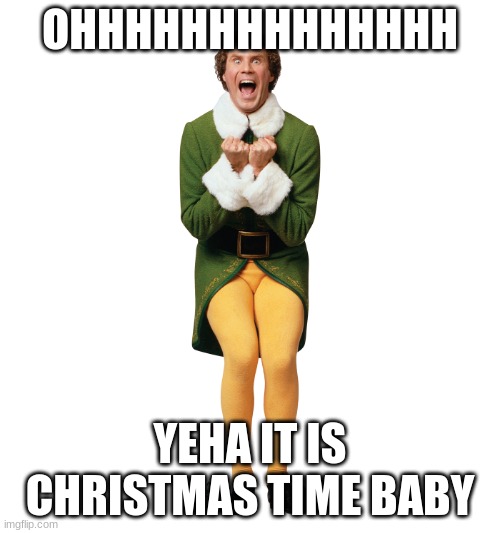 ELFY BOYYYYYY | OHHHHHHHHHHHHHH; YEHA IT IS CHRISTMAS TIME BABY | image tagged in christmas elf | made w/ Imgflip meme maker