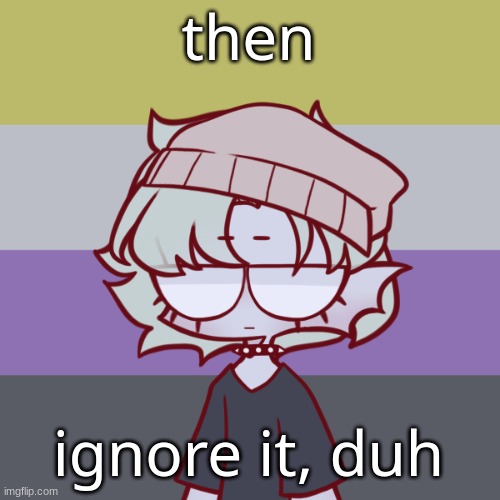 Asril | then ignore it, duh | image tagged in asril | made w/ Imgflip meme maker