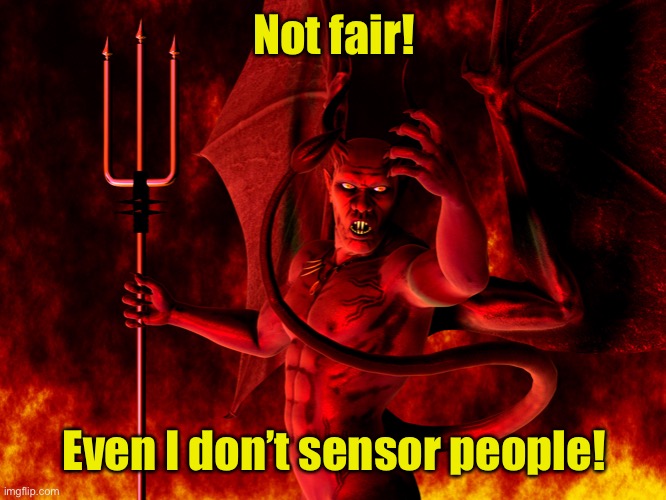 Satan | Not fair! Even I don’t sensor people! | image tagged in satan | made w/ Imgflip meme maker