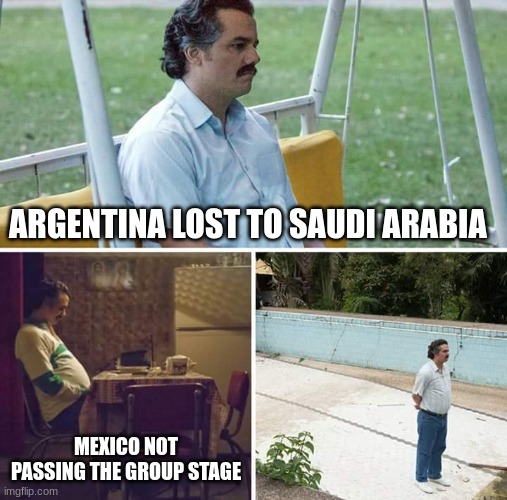 Sad Pablo Escobar | ARGENTINA LOST TO SAUDI ARABIA; MEXICO NOT PASSING THE GROUP STAGE | image tagged in memes,sad pablo escobar | made w/ Imgflip meme maker