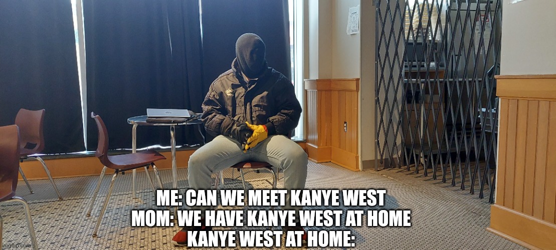 Kanye West At Home | ME: CAN WE MEET KANYE WEST

MOM: WE HAVE KANYE WEST AT HOME

KANYE WEST AT HOME: | made w/ Imgflip meme maker