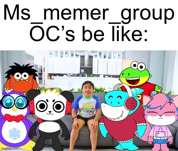 Goofy ahh MSMG | Ms_memer_group OC’s be like: | image tagged in memes | made w/ Imgflip meme maker