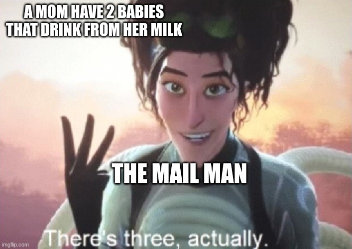 There's three, actually | A MOM HAVE 2 BABIES THAT DRINK FROM HER MILK; THE MAIL MAN | image tagged in there's three actually | made w/ Imgflip meme maker