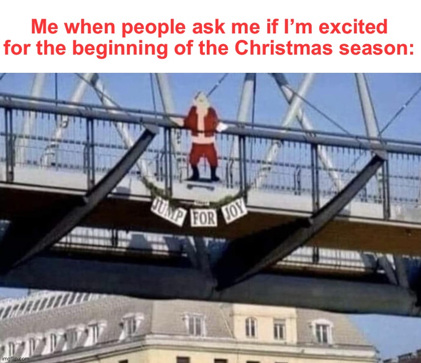 Me when people ask me if I’m excited for the beginning of the Christmas season: | image tagged in dark humor | made w/ Imgflip meme maker