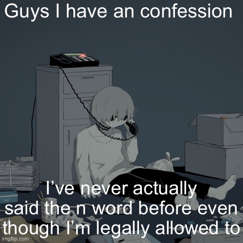 Avogado6 depression | Guys I have an confession; I’ve never actually said the n word before even though I’m legally allowed to | image tagged in avogado6 depression | made w/ Imgflip meme maker