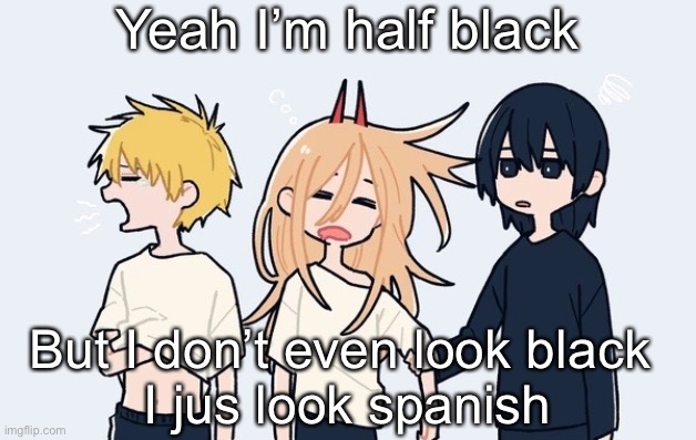 Kimoto chainsaw man | Yeah I’m half black; But I don’t even look black 
I jus look spanish | image tagged in kimoto chainsaw man | made w/ Imgflip meme maker