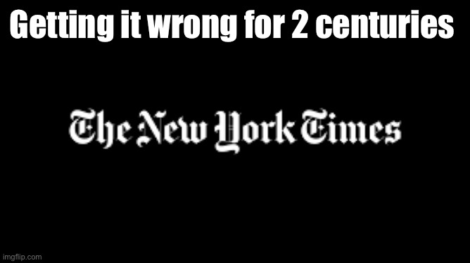 new york times | Getting it wrong for 2 centuries | image tagged in new york times | made w/ Imgflip meme maker