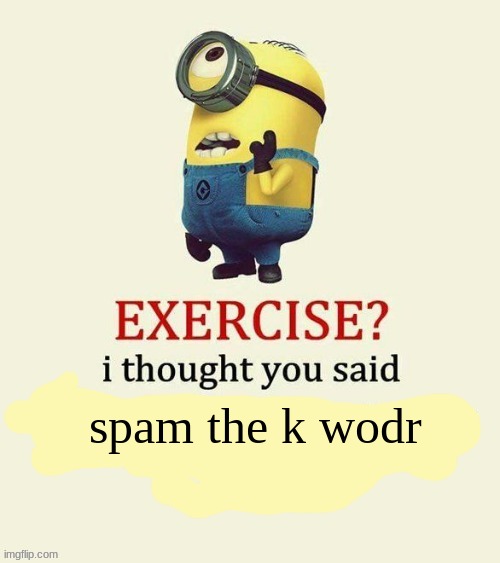 my fbi agent has advised me to halt the joke | spam the k wodr | image tagged in exercise i thought you said | made w/ Imgflip meme maker